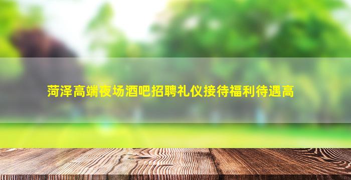 菏泽高端夜场酒吧招聘礼仪接待福利待遇高