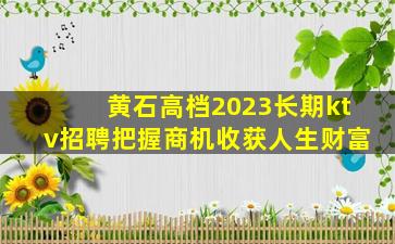 黄石高档2023长期ktv招聘把握商机收获人生财富